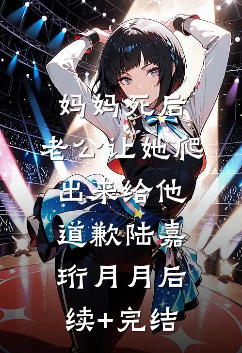 妈妈死后，老公让她爬出来给他道歉陆嘉珩月月后续+完结