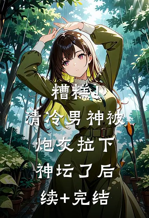 糟糕！清冷男神被炮灰拉下神坛了后续+完结