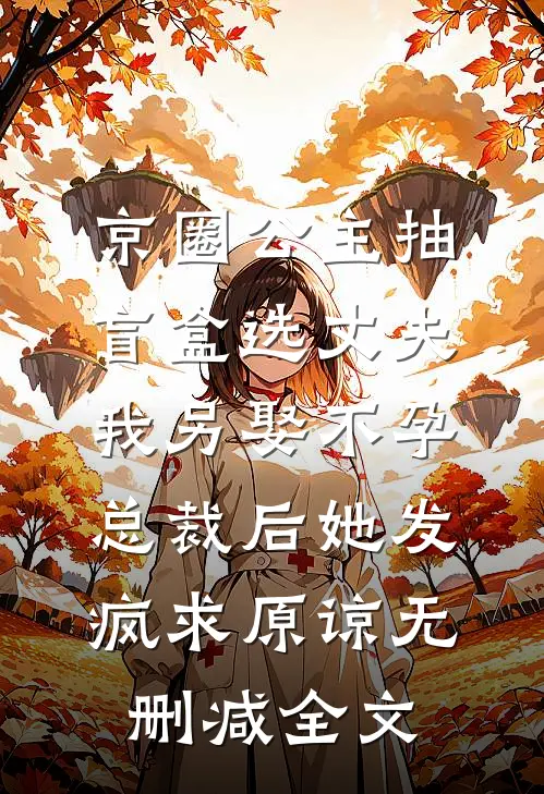 京圈公主抽盲盒选丈夫，我另娶不孕总裁后她发疯求原谅无删减全文
