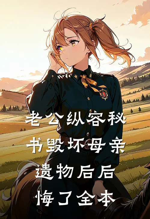 老公纵容秘书毁坏母亲遗物后后悔了全本