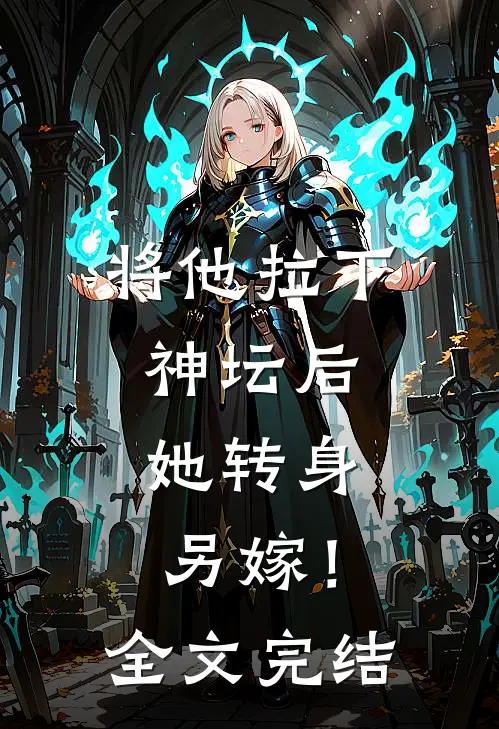 将他拉下神坛后，她转身另嫁！全文完结
