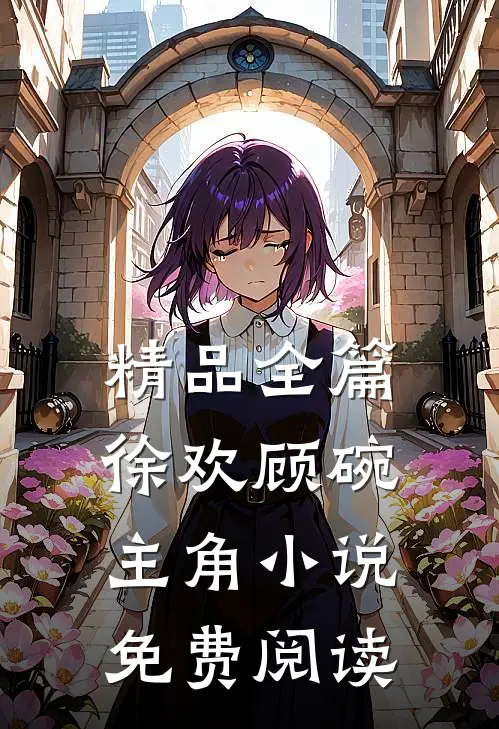 精品全篇徐欢顾碗主角小说免费阅读