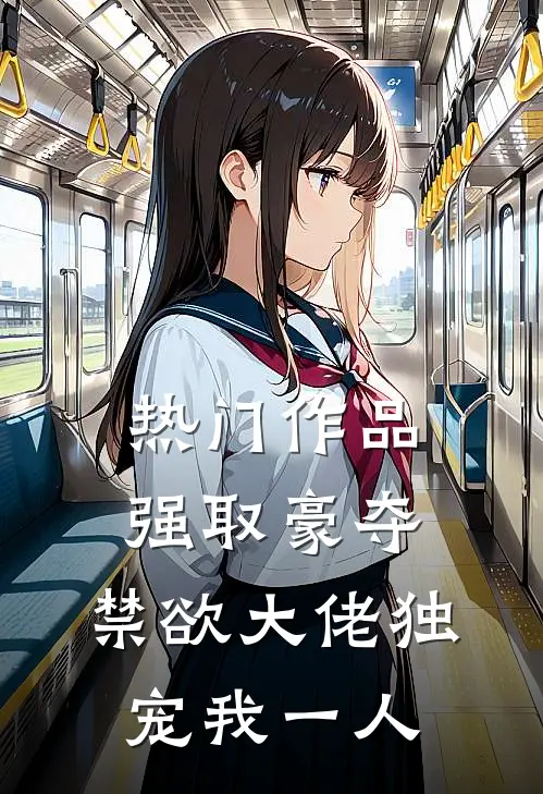 热门作品强取豪夺：禁欲大佬独宠我一人