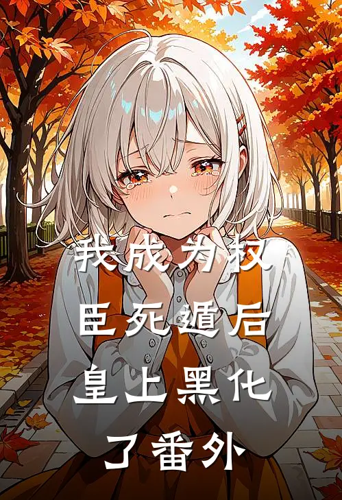 我成为权臣死遁后，皇上黑化了番外