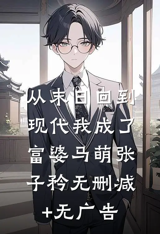 从末日回到现代我成了富婆马萌张子矜无删减+无广告