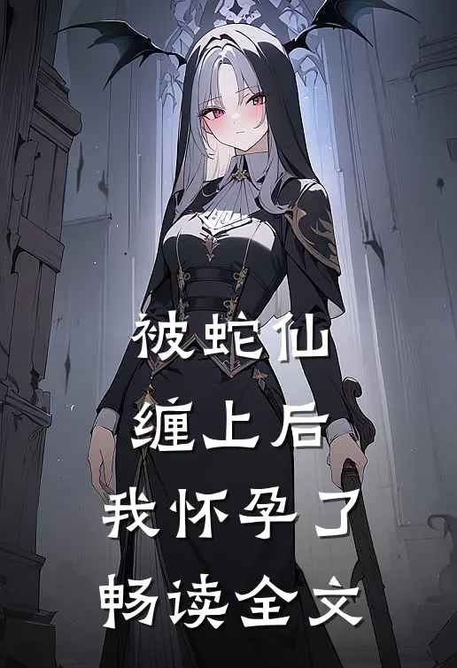 被蛇仙缠上后，我怀孕了畅读全文