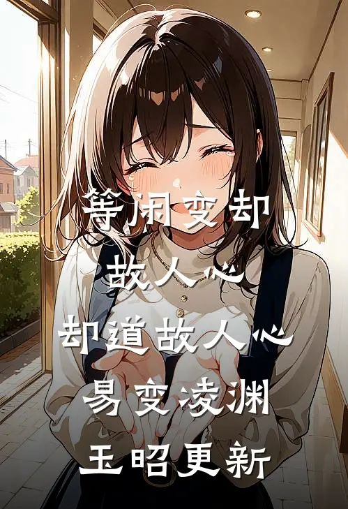 等闲变却故人心，却道故人心易变凌渊玉昭更新