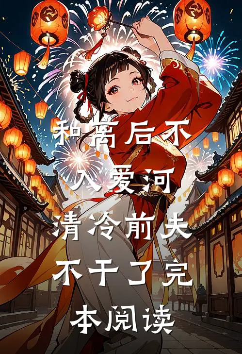 和离后不入爱河，清冷前夫不干了完本阅读