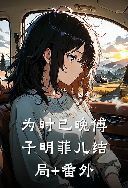 为时已晚傅子明菲儿结局+番外