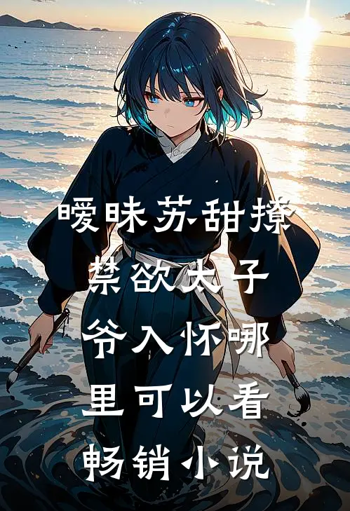 暧昧苏甜撩禁欲太子爷入怀哪里可以看畅销小说