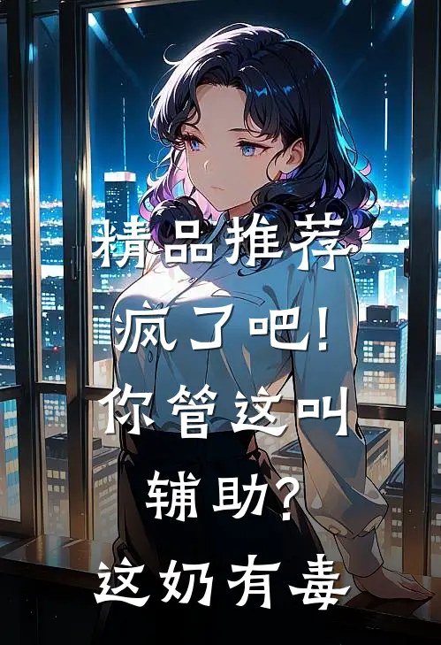 精品推荐疯了吧!你管这叫辅助?这奶有毒