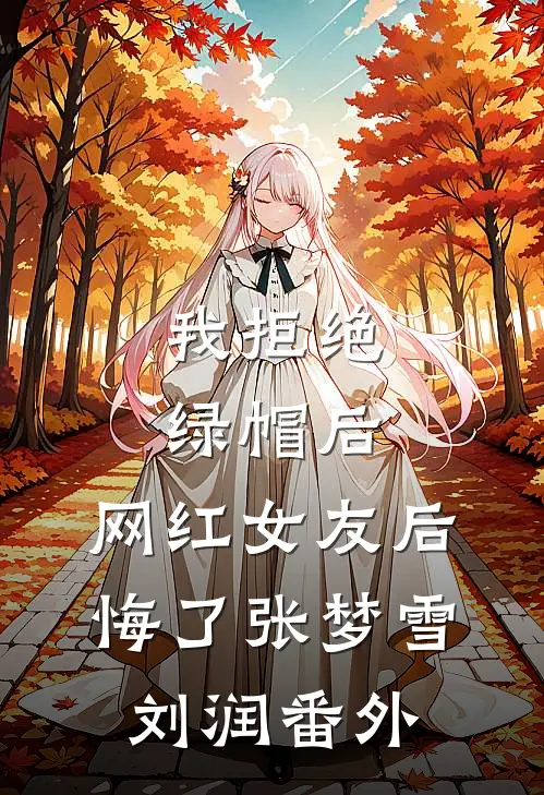 我拒绝绿帽后，网红女友后悔了张梦雪刘润 番外