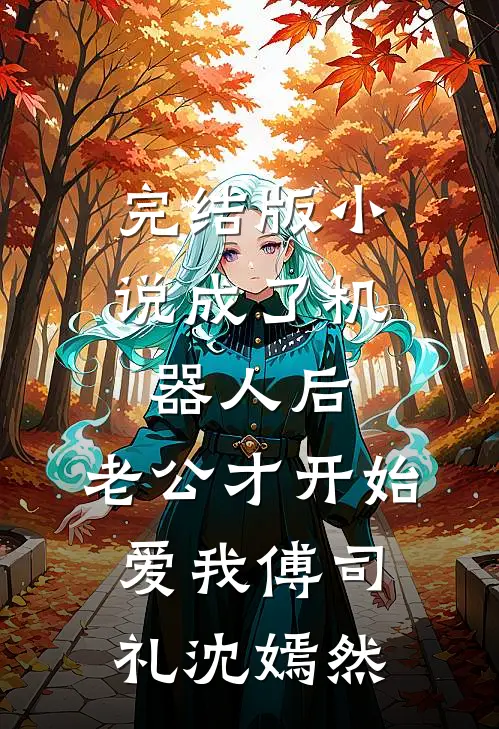 完结版小说成了机器人后，老公才开始爱我傅司礼沈嫣然
