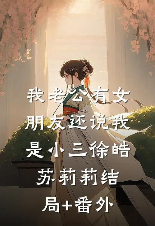 我老公有女朋友还说我是小三徐皓苏莉莉结局+番外