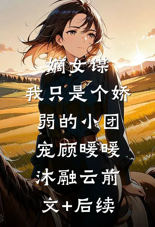 嫡女谋：我只是个娇弱的小团宠顾暖暖沐融云前文+后续