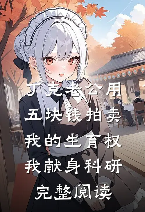 丁克老公用五块钱拍卖我的生育权，我献身科研完整阅读