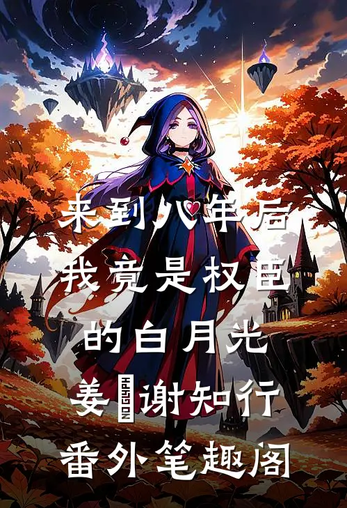 来到八年后，我竟是权臣的白月光：姜婠谢知行番外笔趣阁