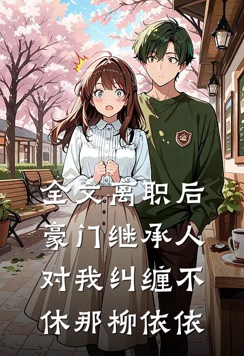 全文离职后,豪门继承人对我纠缠不休 那柳依依