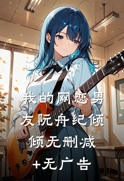 我的网恋男友阮舟纪倾倾无删减+无广告