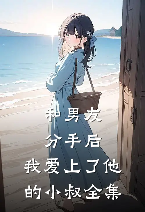 和男友分手后，我爱上了他的小叔 全集