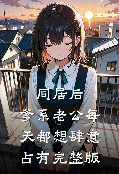 同居后，爹系老公每天都想肆意占有完整版