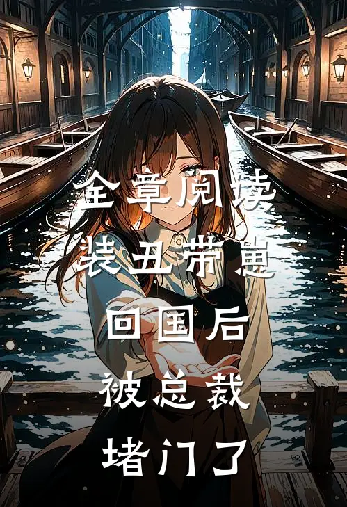 全章阅读装丑带崽回国后，被总裁堵门了