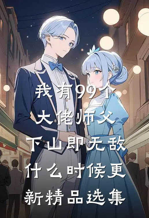 我有99个大佬师父,下山即无敌什么时候更新精品选集