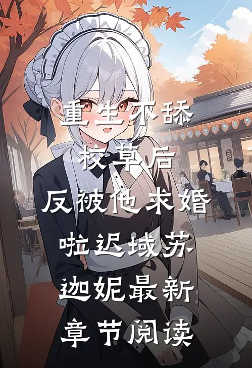 重生不舔校草后，反被他求婚啦迟域苏迦妮最新章节阅读