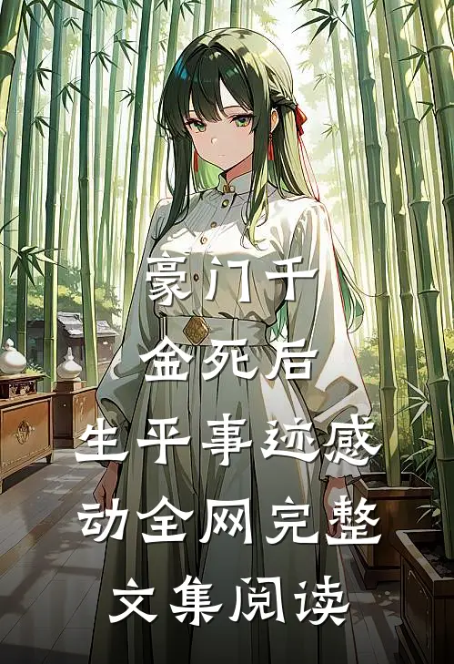 豪门千金死后，生平事迹感动全网完整文集阅读