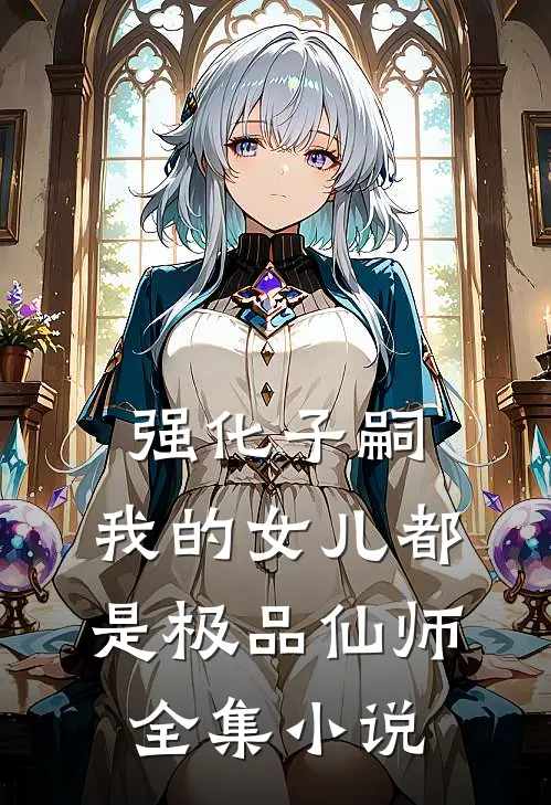 强化子嗣，我的女儿都是极品仙师全集小说
