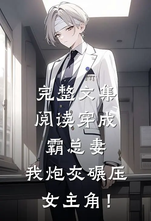 完整文集阅读穿成霸总妻，我炮灰碾压女主角！