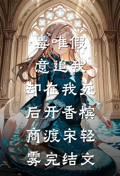 毒唯假意追我，却在我死后开香槟商渡宋轻雾完结文