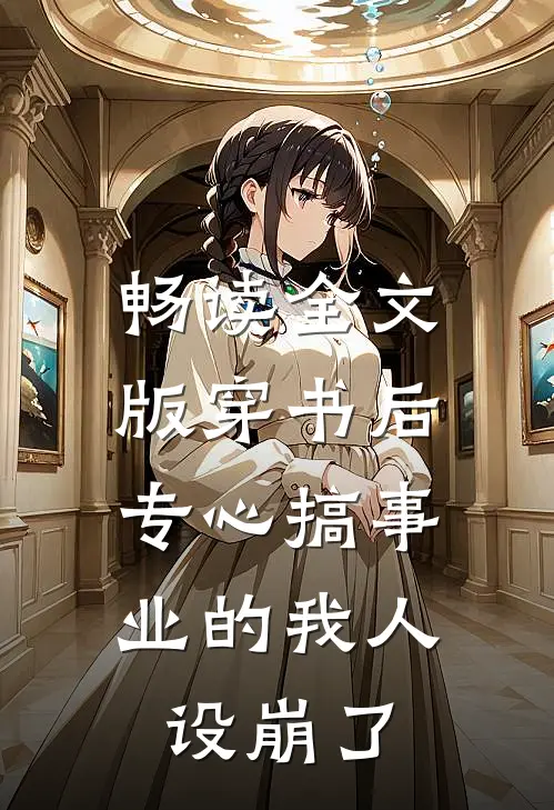 畅读全文版穿书后，专心搞事业的我人设崩了