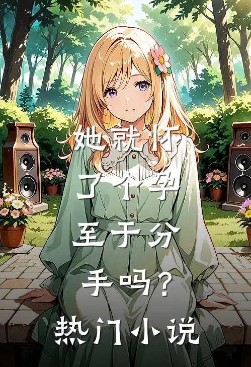 她就怀了个孕，至于分手吗？热门小说