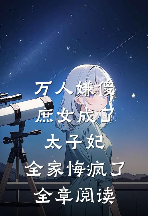 万人嫌傻庶女成了太子妃，全家悔疯了全章阅读