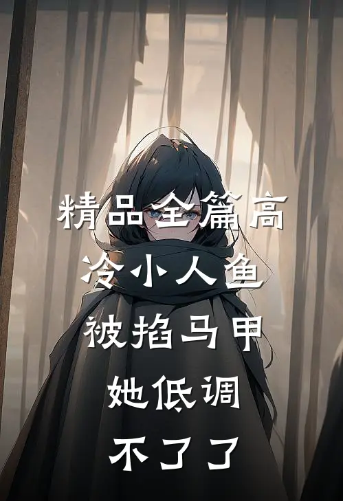 精品全篇高冷小人鱼被掐马甲，她低调不了了