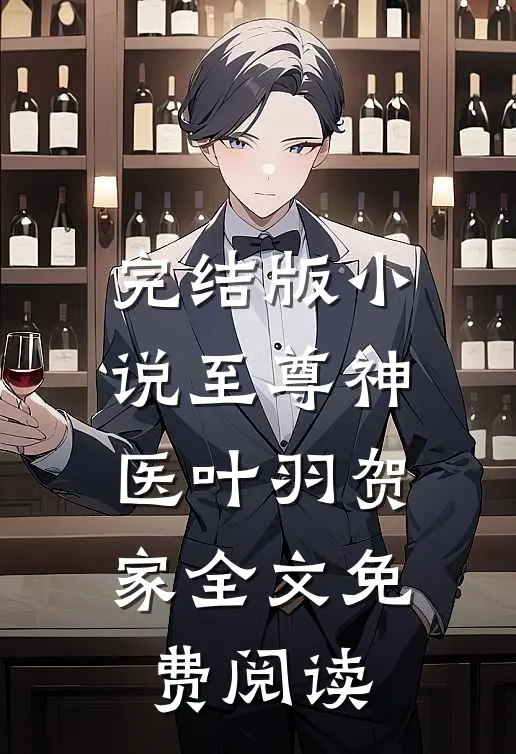 完结版小说至尊神医叶羽贺家全文免费阅读