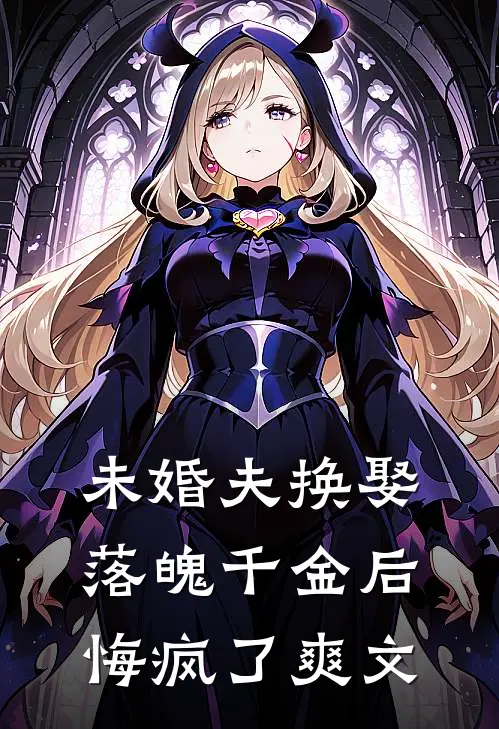 未婚夫换娶落魄千金后，悔疯了爽文