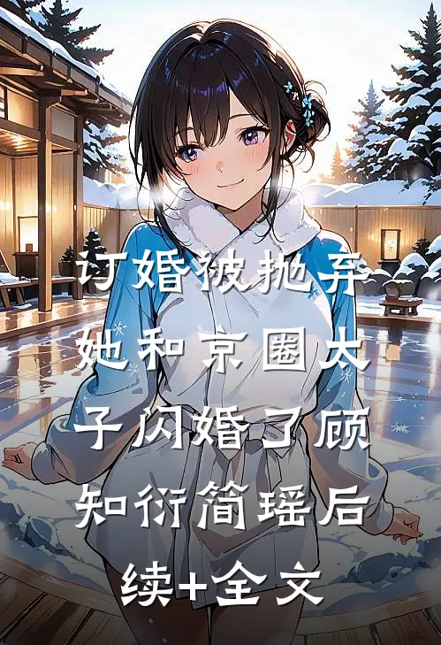 订婚被抛弃，她和京圈太子闪婚了顾知衍简瑶后续+全文