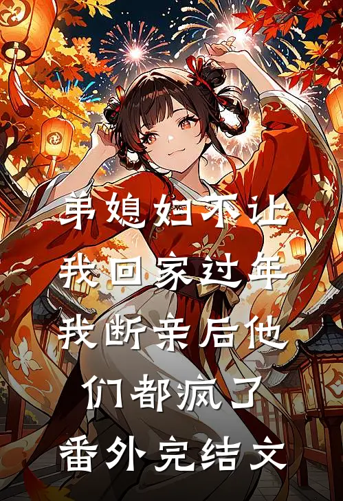 弟媳妇不让我回家过年，我断亲后他们都疯了： 番外完结文