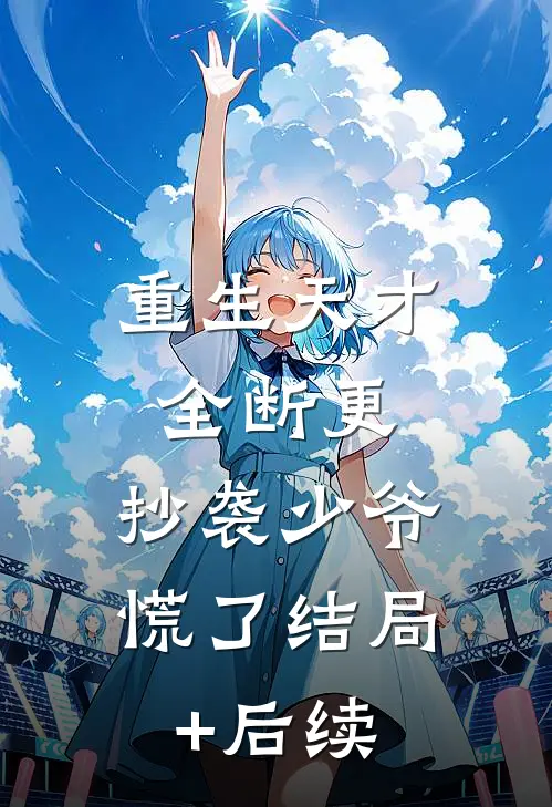 重生天才全断更，抄袭少爷慌了结局+后续