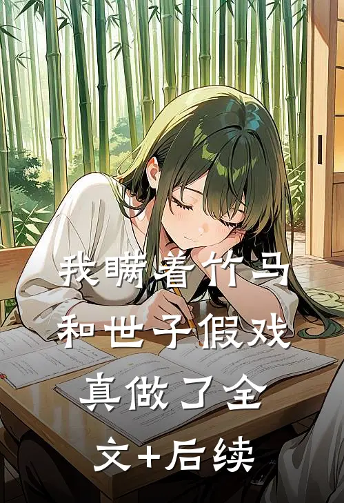 我瞒着竹马，和世子假戏真做了全文+后续