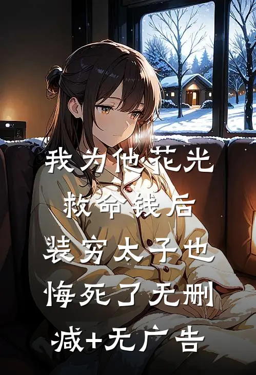 我为他花光救命钱后，装穷太子也悔死了无删减+无广告