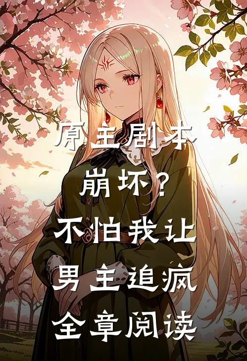 原主剧本崩坏？不怕，我让男主追疯全章阅读