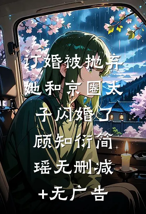 订婚被抛弃，她和京圈太子闪婚了顾知衍简瑶无删减+无广告