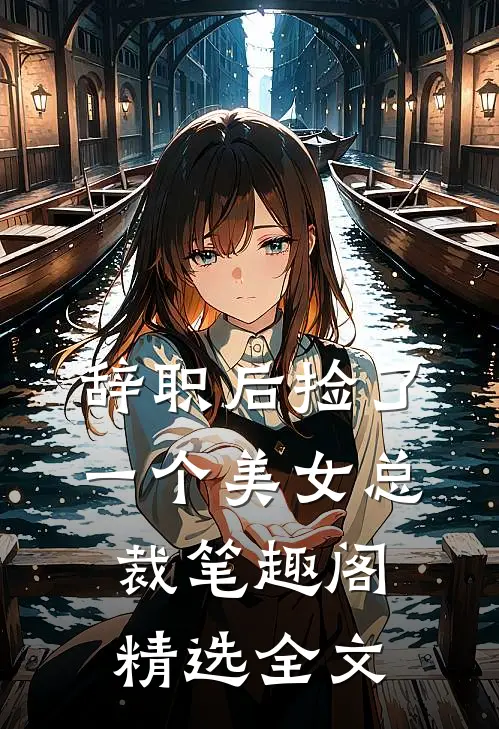 辞职后捡了一个美女总裁笔趣阁精选全文