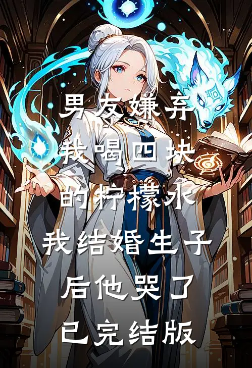 男友嫌弃我喝四块的柠檬水，我结婚生子后他哭了已完结版