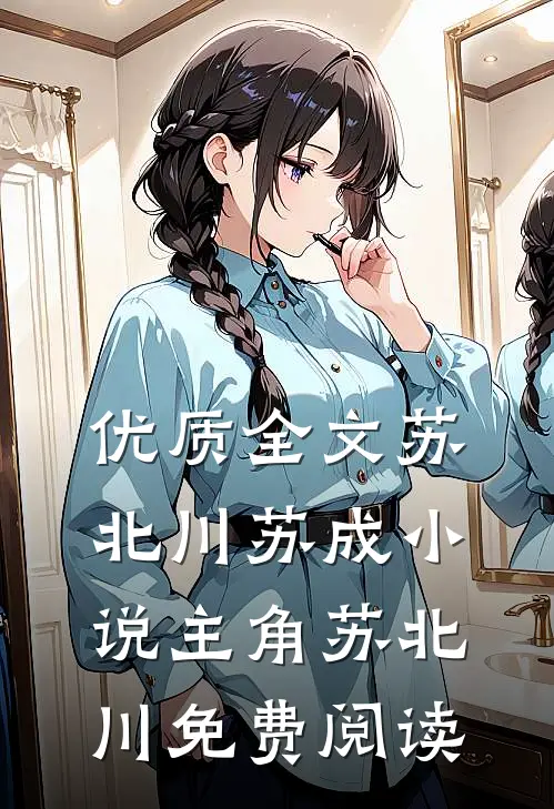优质全文苏北川苏成小说主角苏北川免费阅读
