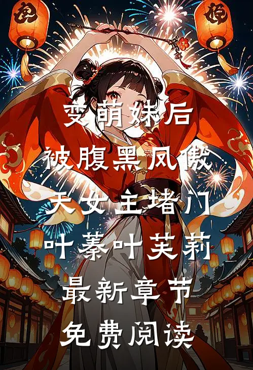 变萌妹后，被腹黑凤傲天女主堵门叶蓁叶芙莉最新章节免费阅读