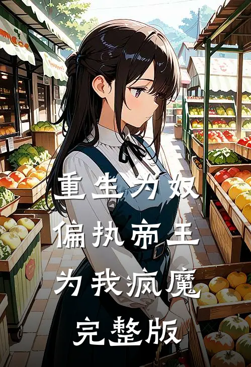 重生为奴，偏执帝王为我疯魔完整版